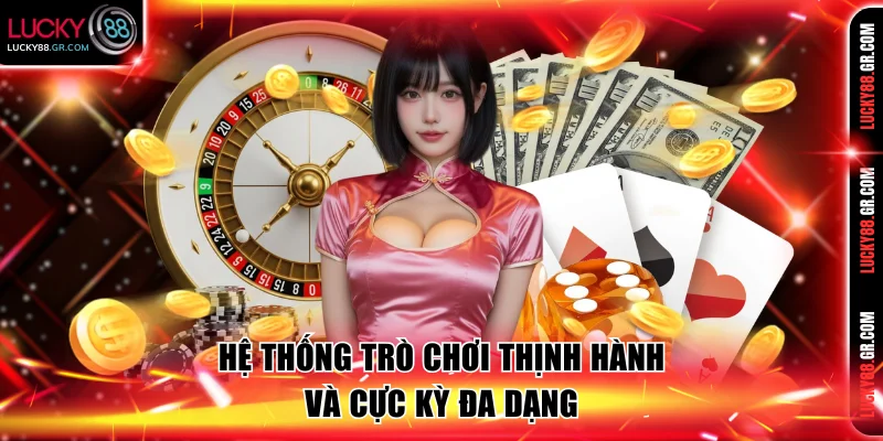 Hệ thống trò chơi thịnh hành và cực kỳ đa dạng